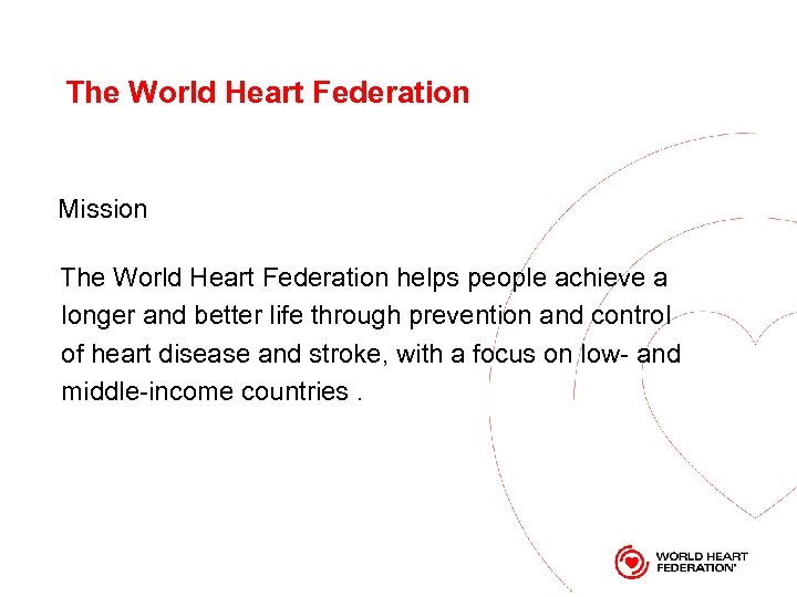 The World Heart Federation Mission The World Heart Federation helps people achieve a longer