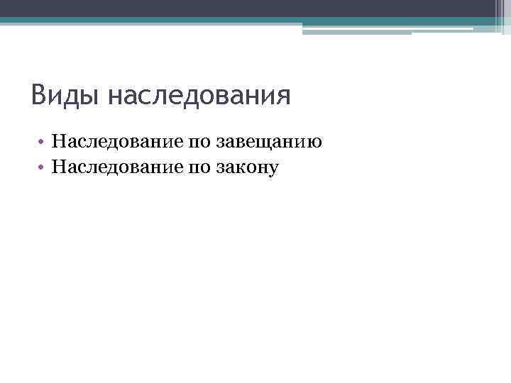 Виды наследования • Наследование по завещанию • Наследование по закону 