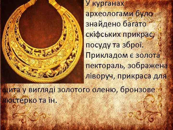 У курганах археологами було знайдено багато скіфських прикрас, посуду та зброї. Прикладом є золота