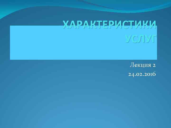 ХАРАКТЕРИСТИКИ УСЛУГ Лекция 2 24. 02. 2016 