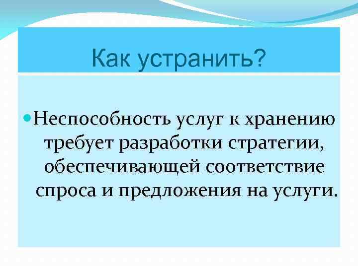 Как устранить? Неспособность услуг к хранению требует разработки стратегии, обеспечивающей соответствие спроса и предложения