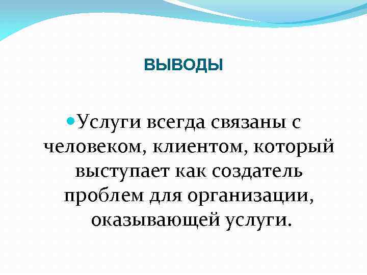 ВЫВОДЫ Услуги всегда связаны с человеком, клиентом, который выступает как создатель проблем для организации,