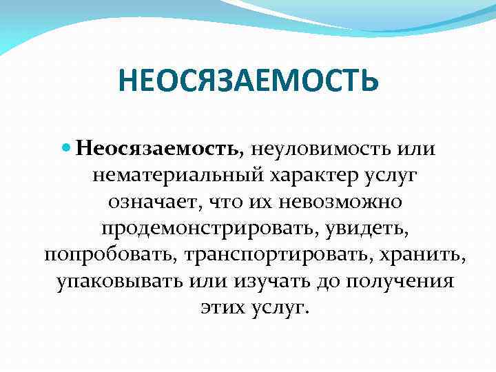 НЕОСЯЗАЕМОСТЬ Неосязаемость, неуловимость или нематериальный характер услуг означает, что их невозможно продемонстрировать, увидеть, попробовать,