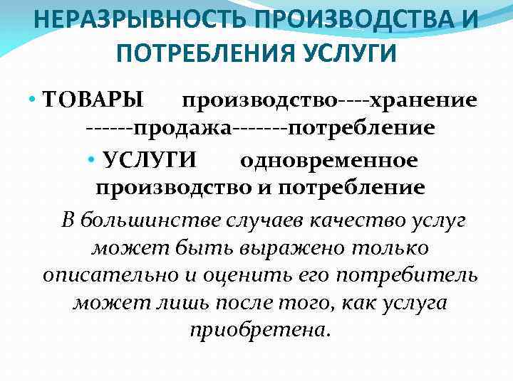 НЕРАЗРЫВНОСТЬ ПРОИЗВОДСТВА И ПОТРЕБЛЕНИЯ УСЛУГИ • ТОВАРЫ производство----хранение ------продажа-------потребление • УСЛУГИ одновременное производство и