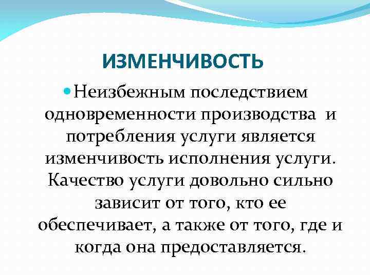 ИЗМЕНЧИВОСТЬ Неизбежным последствием одновременности производства и потребления услуги является изменчивость исполнения услуги. Качество услуги