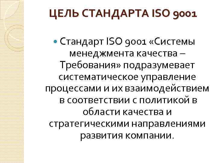ЦЕЛЬ СТАНДАРТА ISO 9001 Стандарт ISO 9001 «Системы менеджмента качества – Требования» подразумевает систематическое