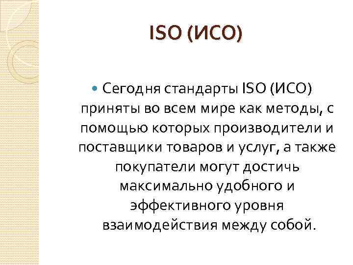 ISO (ИСО) Сегодня стандарты ISO (ИСО) приняты во всем мире как методы, с помощью