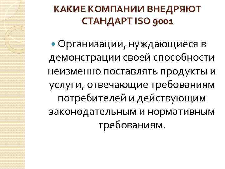 КАКИЕ КОМПАНИИ ВНЕДРЯЮТ СТАНДАРТ ISO 9001 Организации, нуждающиеся в демонстрации своей способности неизменно поставлять