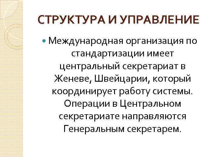 СТРУКТУРА И УПРАВЛЕНИЕ Международная организация по стандартизации имеет центральный секретариат в Женеве, Швейцарии, который