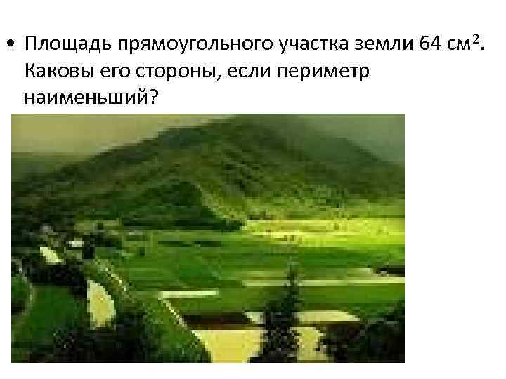  • Площадь прямоугольного участка земли 64 см 2. Каковы его стороны, если периметр