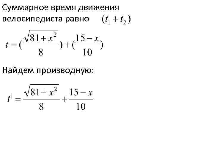 Суммарное время движения велосипедиста равно Найдем производную: 