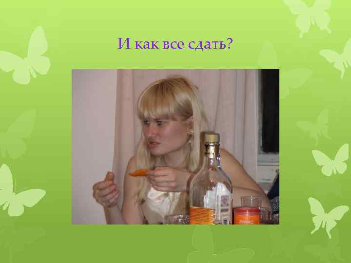 И как все сдать? 