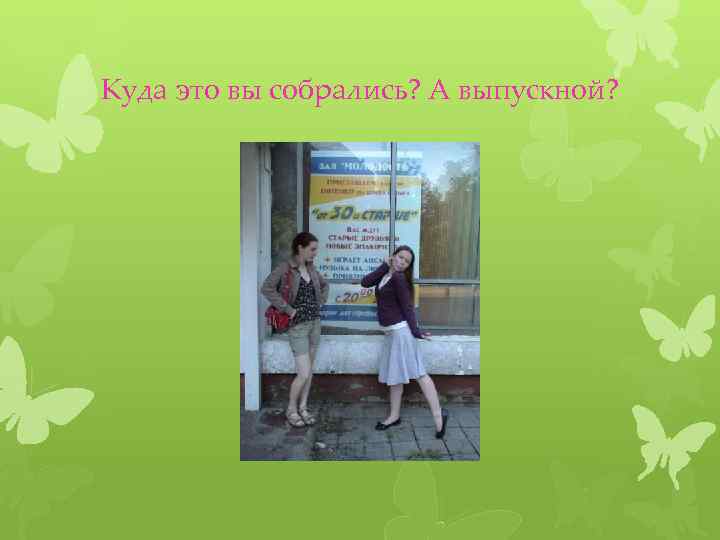 Куда это вы собрались? А выпускной? 