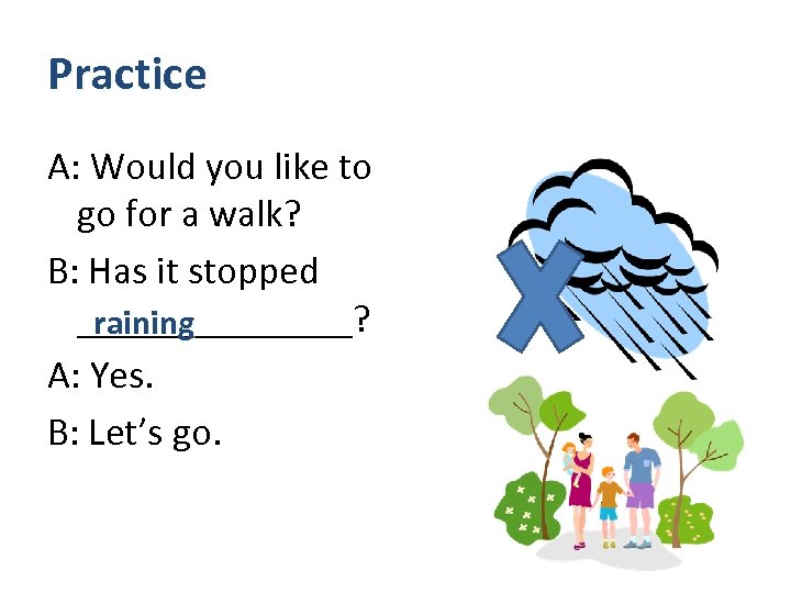 Practice A: Would you like to go for a walk? B: Has it stopped