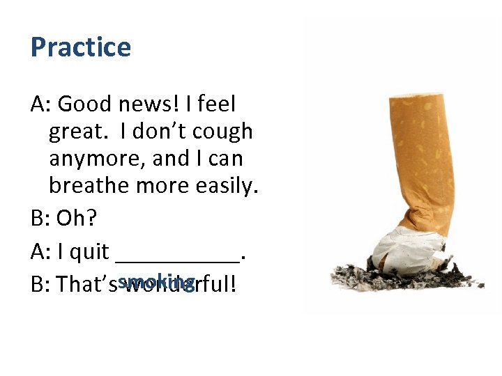 Practice A: Good news! I feel great. I don’t cough anymore, and I can