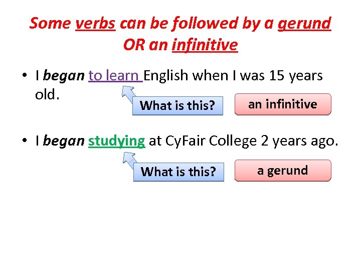 Some verbs can be followed by a gerund OR an infinitive • I began