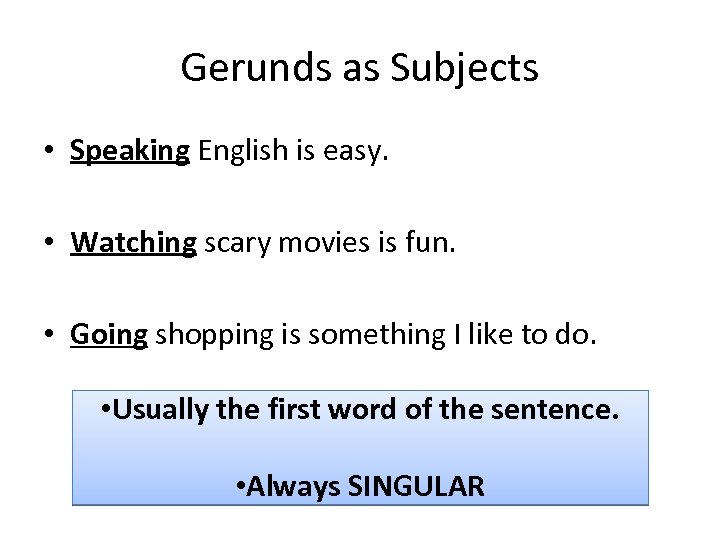 Gerunds as Subjects • Speaking English is easy. • Watching scary movies is fun.