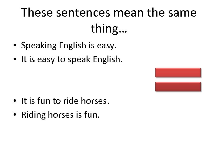 These sentences mean the same thing… • Speaking English is easy. • It is