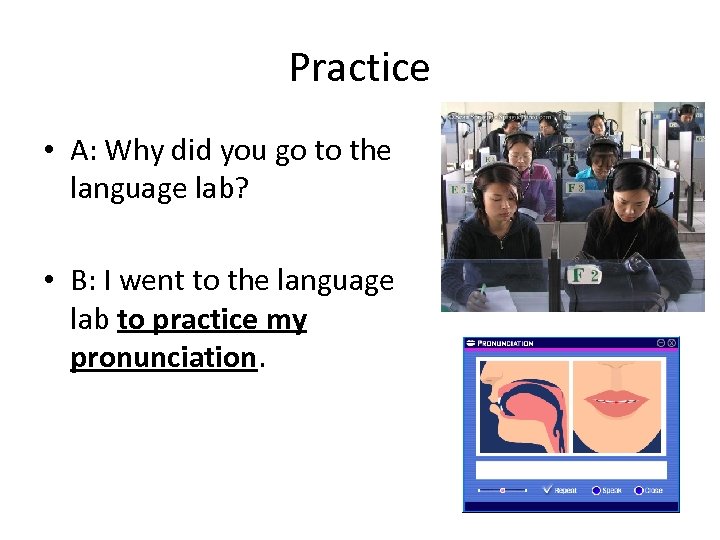 Practice • A: Why did you go to the language lab? • B: I