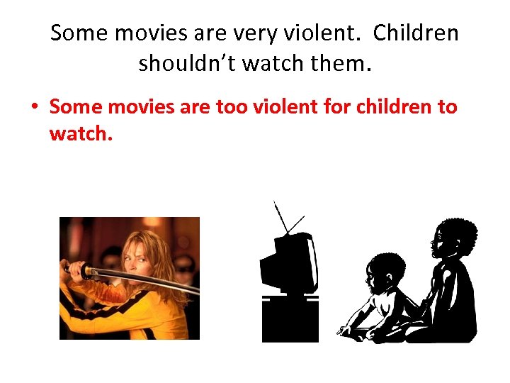 Some movies are very violent. Children shouldn’t watch them. • Some movies are too