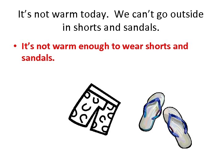 It’s not warm today. We can’t go outside in shorts and sandals. • It’s