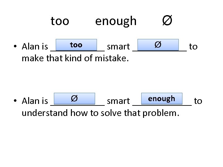 too enough Ø too Ø • Alan is ______ smart ______ to make that