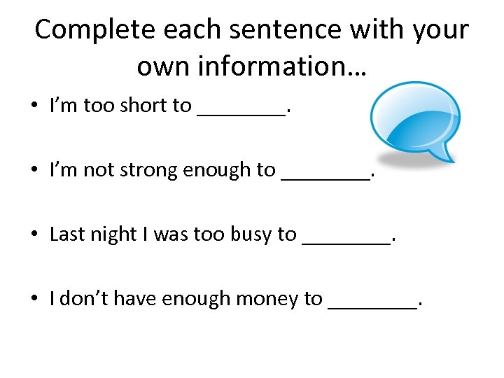 Complete each sentence with your own information… • I’m too short to ____. •