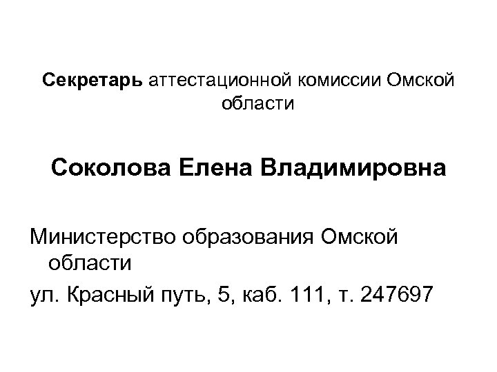Секретарь аттестационной комиссии Омской области Соколова Елена Владимировна Министерство образования Омской области ул. Красный