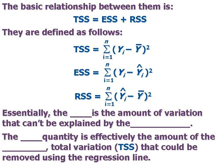 The basic relationship between them is: TSS = ESS + RSS They are defined