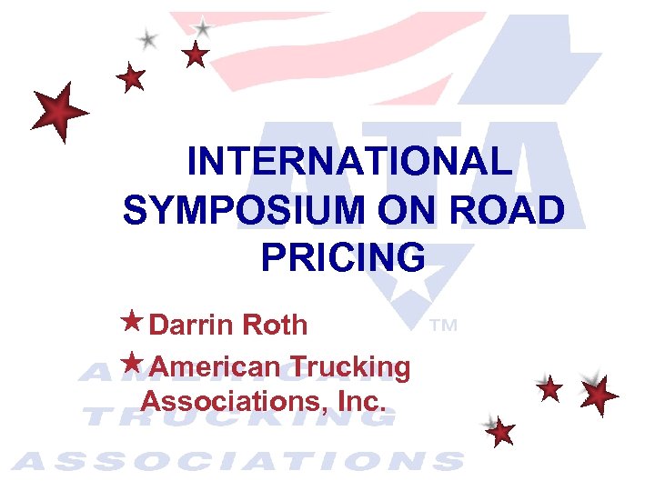 INTERNATIONAL SYMPOSIUM ON ROAD PRICING «Darrin Roth «American Trucking Associations, Inc. 