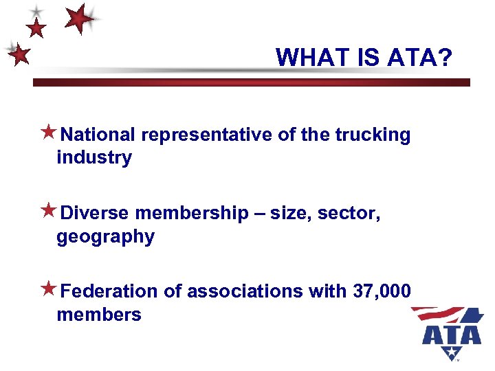 WHAT IS ATA? «National representative of the trucking industry «Diverse membership – size, sector,