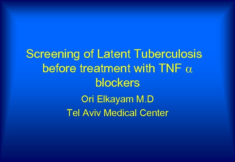 Screening of Latent Tuberculosis before treatment with TNF blockers Ori Elkayam M. D Tel