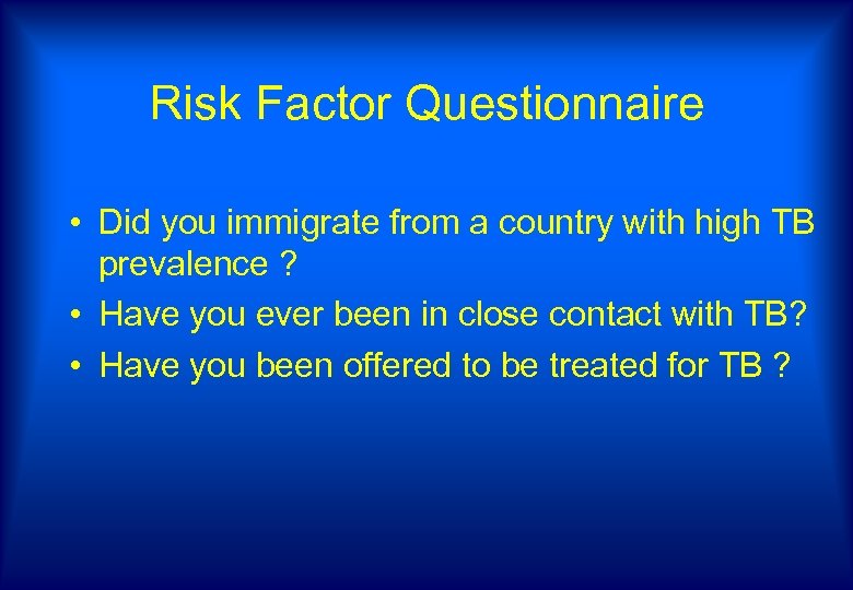 Risk Factor Questionnaire • Did you immigrate from a country with high TB prevalence