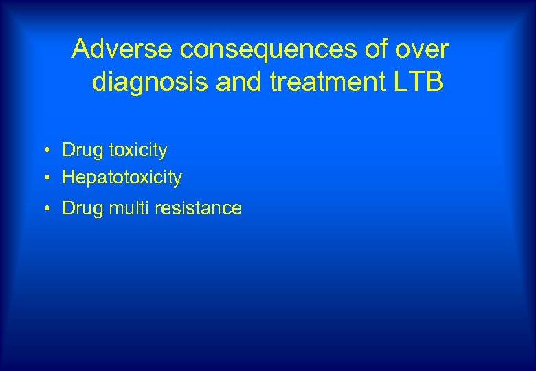 Adverse consequences of over diagnosis and treatment LTB • Drug toxicity • Hepatotoxicity •