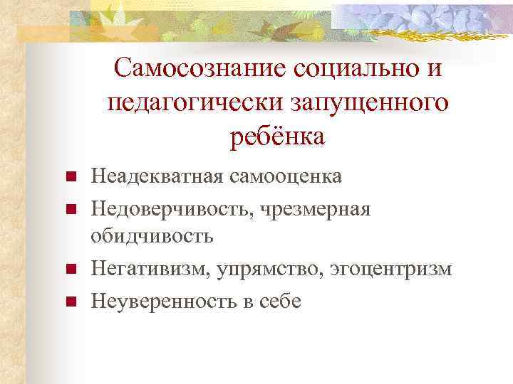 Самосознание социально и педагогически запущенного ребёнка n n Неадекватная самооценка Недоверчивость, чрезмерная обидчивость Негативизм,