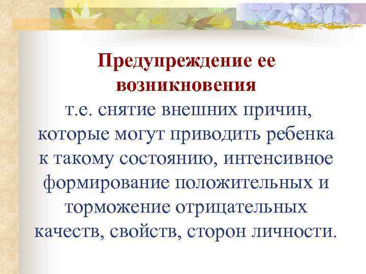 Предупреждение ее возникновения т. е. снятие внешних причин, которые могут приводить ребенка к такому