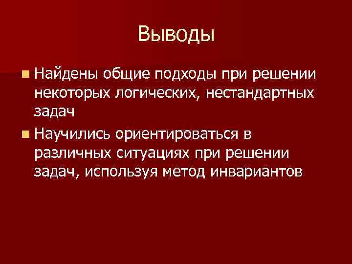 Выводы n Найдены общие подходы при решении некоторых логических, нестандартных задач n Научились ориентироваться