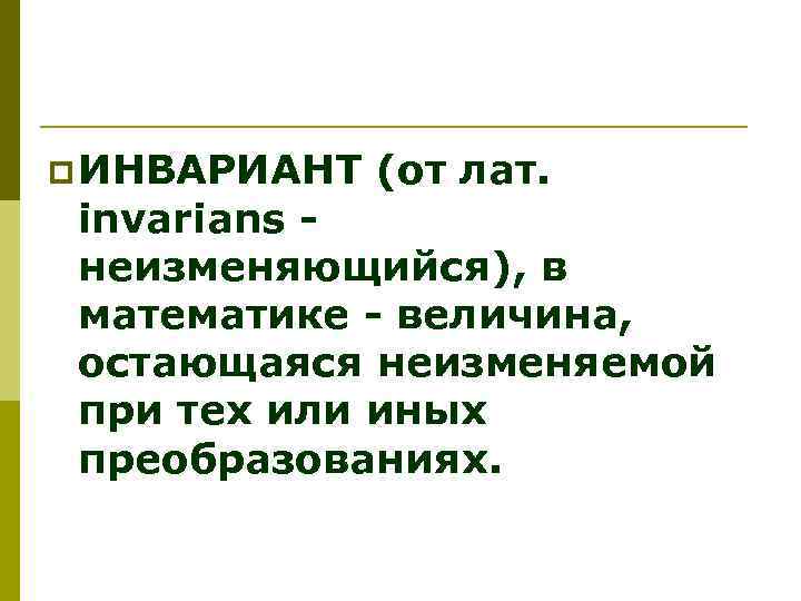 p ИНВАРИАНТ (от лат. invarians неизменяющийся), в математике - величина, остающаяся неизменяемой при тех