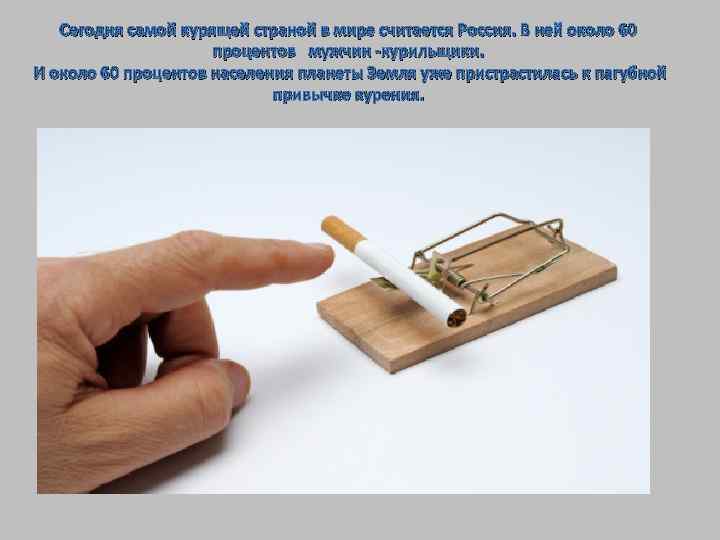 Сегодня самой курящей страной в мире считается Россия. В ней около 60 процентов мужчин