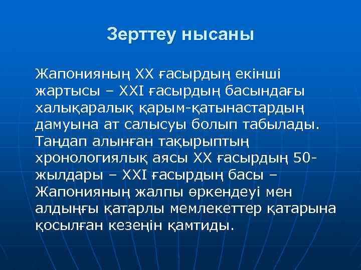 Зерттеу нысаны Жапонияның ХХ ғасырдың екінші жартысы – ХХІ ғасырдың басындағы халықаралық қарым-қатынастардың дамуына