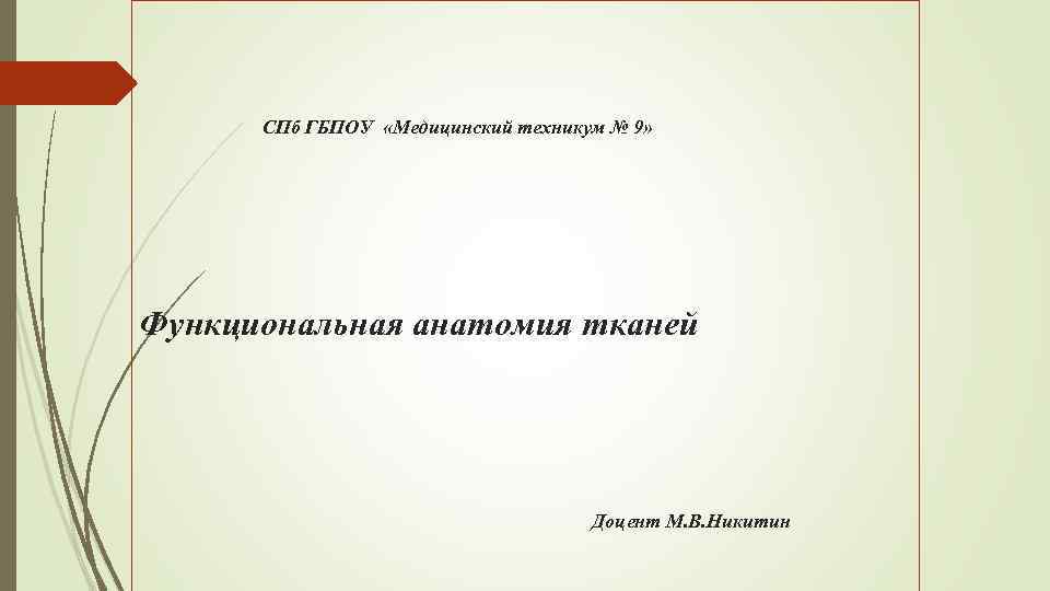 СПб ГБПОУ «Медицинский техникум № 9» Функциональная анатомия тканей Доцент М. В. Никитин 