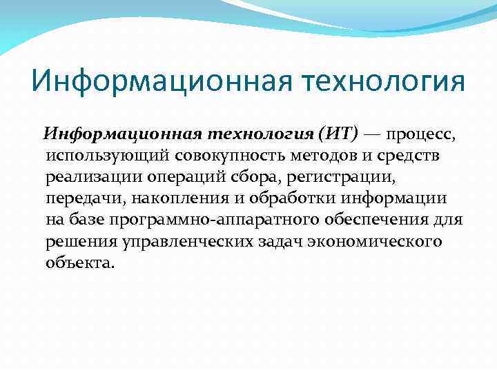 Информационная технология (ИT) — процесс, использующий совокупность методов и средств реализации операций сбора, регистрации,