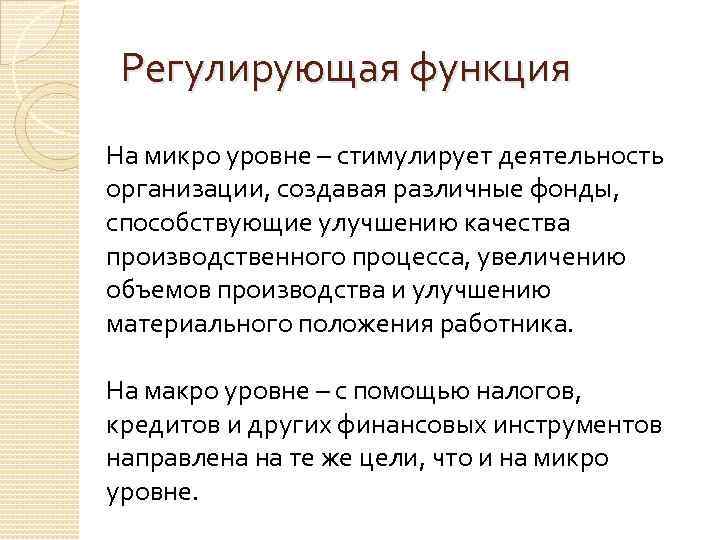Регулирующая функция На микро уровне – стимулирует деятельность организации, создавая различные фонды, способствующие улучшению