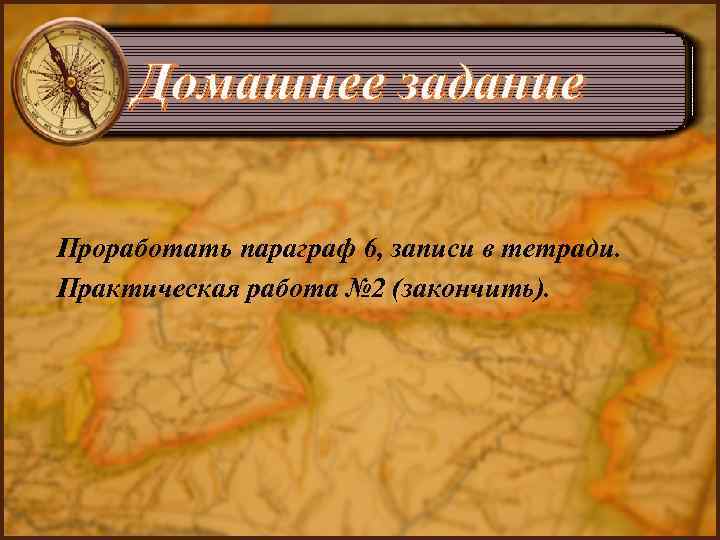 Домашнее задание Проработать параграф 6, записи в тетради. Практическая работа № 2 (закончить). 