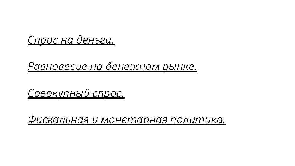 Спрос на деньги. Равновесие на денежном рынке. Совокупный спрос. Фискальная и монетарная политика. 