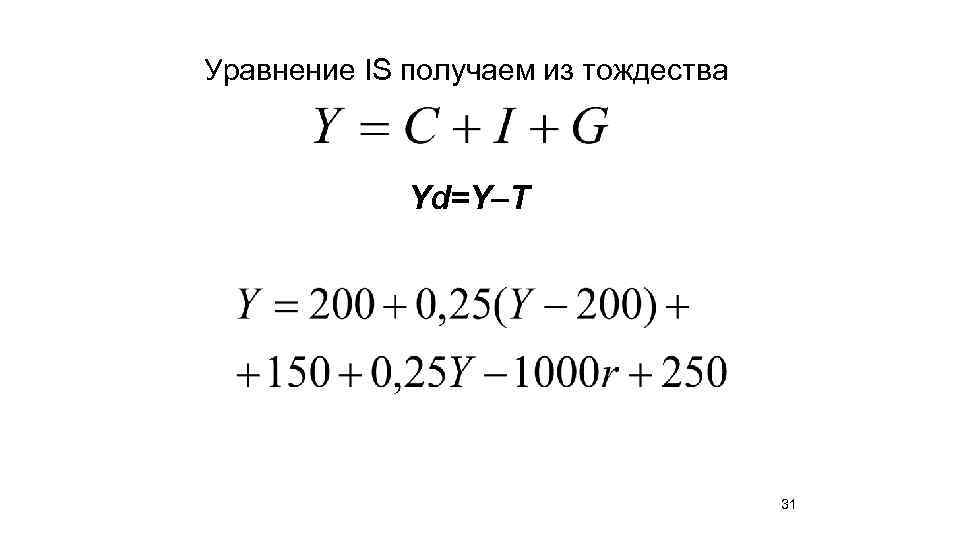 Уравнение IS получаем из тождества Yd=Y–T 31 