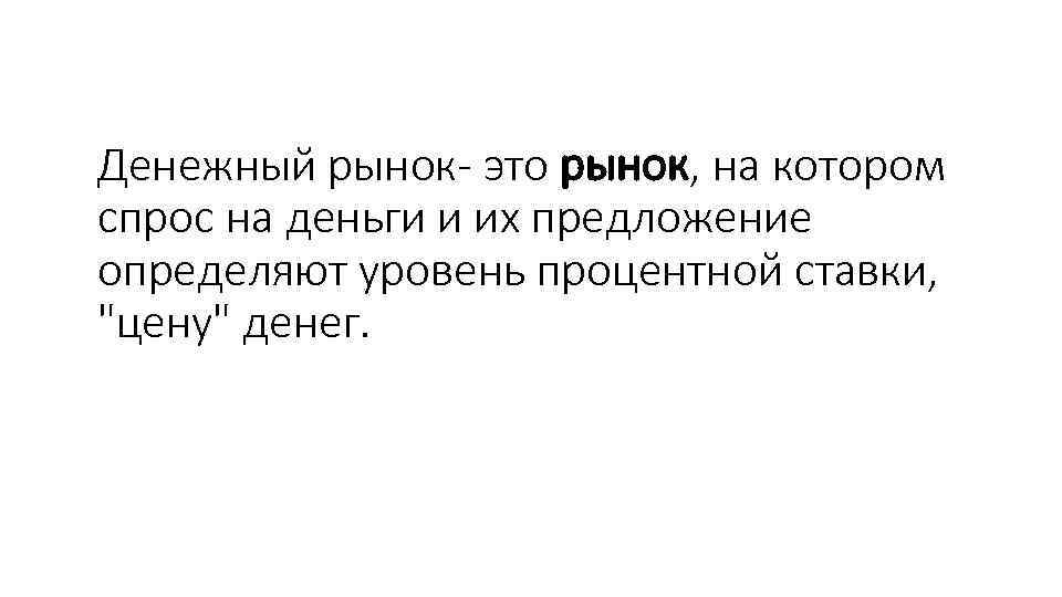 Денежный рынок- это рынок, на котором спрос на деньги и их предложение определяют уровень