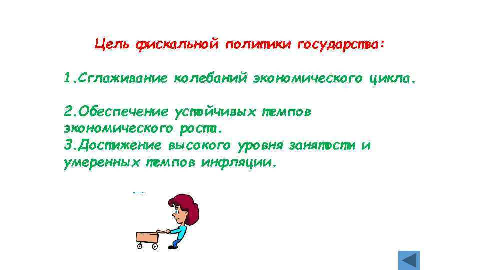 Цель фискальной политики государства: 1. Сглаживание колебаний экономического цикла. 2. Обеспечение устойчивых темпов экономического