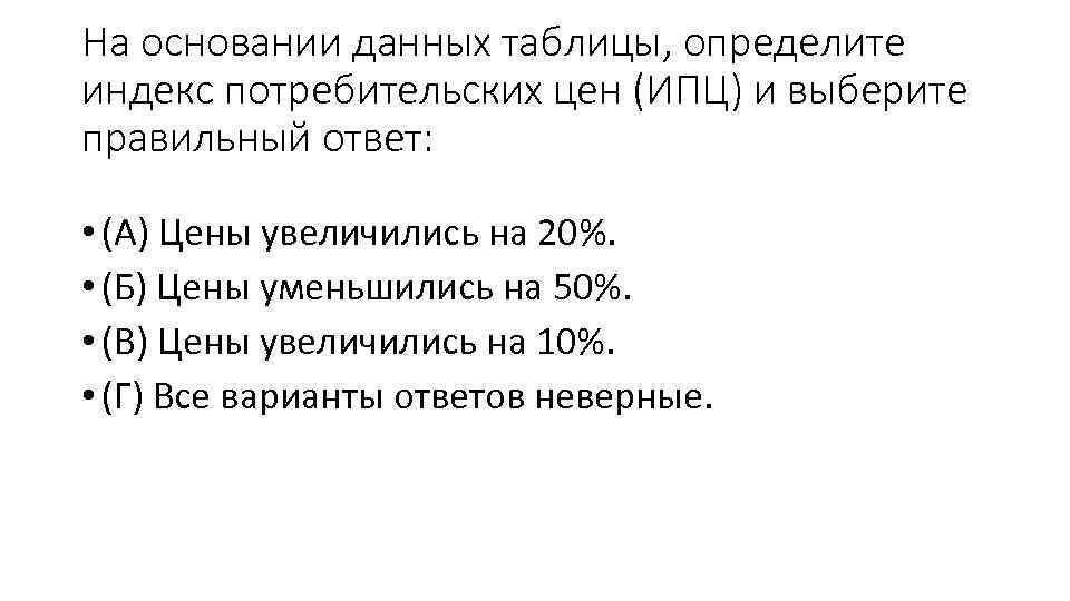 На основании данных таблицы, определите индекс потребительских цен (ИПЦ) и выберите правильный ответ: •