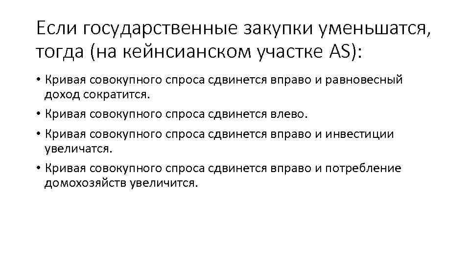 Если государственные закупки уменьшатся, тогда (на кейнсианском участке AS): • Кривая совокупного спроса сдвинется